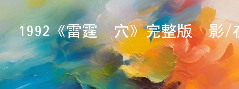 陳鳳偉發布1992《雷霆掃穴》完整版電影/在線觀看/百度云-美劇天堂